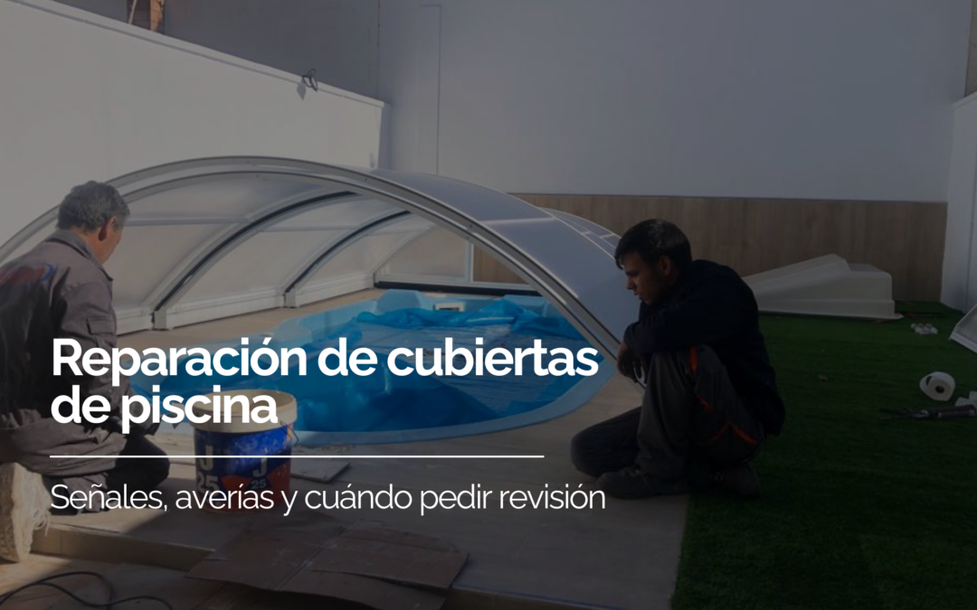 Reparación de cubiertas de piscina: señales, averías y cuándo pedir revisión